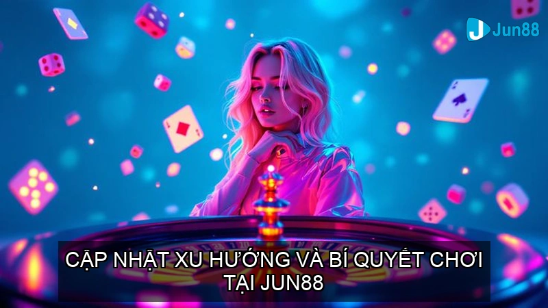 Cập nhật xu hướng và bí quyết chơi tại JUN88